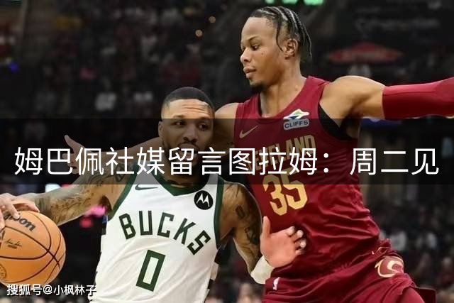 姆巴佩社媒留言图拉姆：周二见