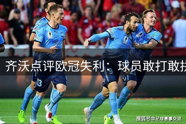 齐沃点评欧冠失利：球员敢打敢拼 失误导致败局